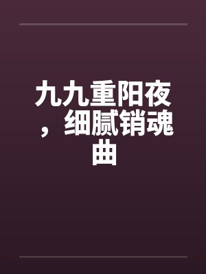 九九重阳夜，细腻销魂曲