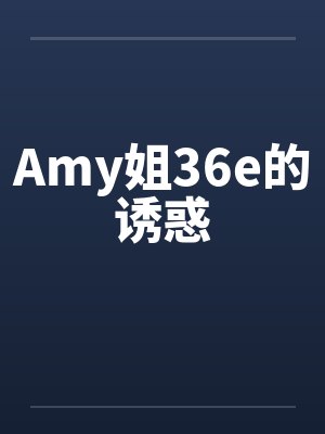 Amy姐36e的诱惑