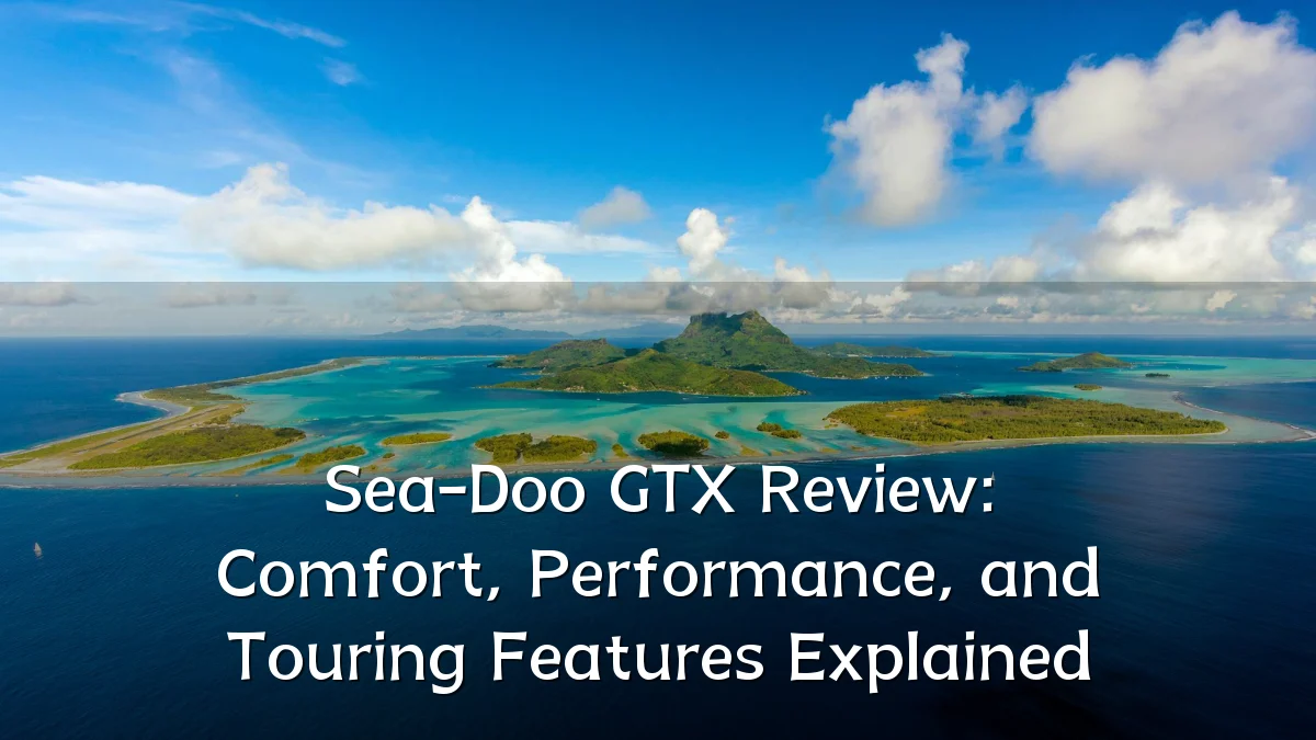 Sea-Doo GTX Review: Comfort, Performance, and Touring Features Explained