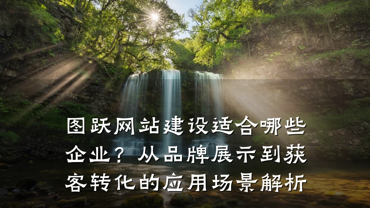 图跃网站建设适合哪些企业？从品牌展示到获客转化的应用场景解析