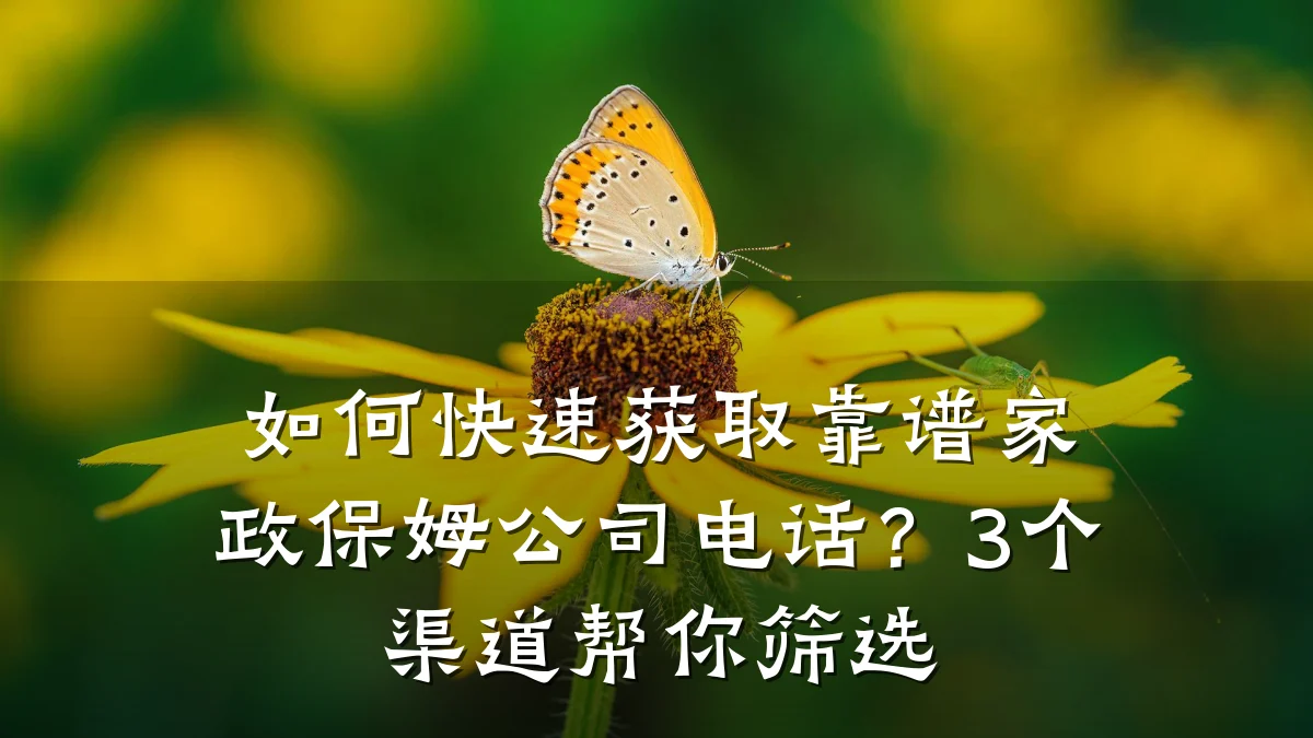 如何快速获取靠谱家政保姆公司电话?3个渠道帮你筛选
