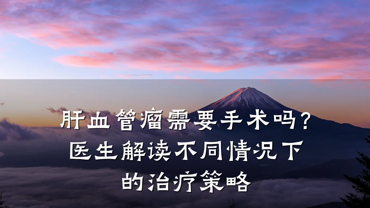肝血管瘤需要手术吗?医生解读不同情况下的治疗策略