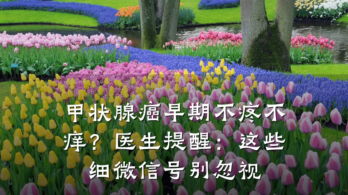 甲状腺癌早期不疼不痒？医生提醒：这些细微信号别忽视