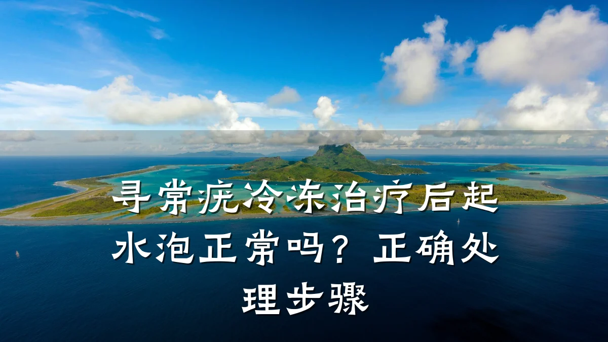 寻常疣冷冻治疗后起水泡正常吗？正确处理步骤