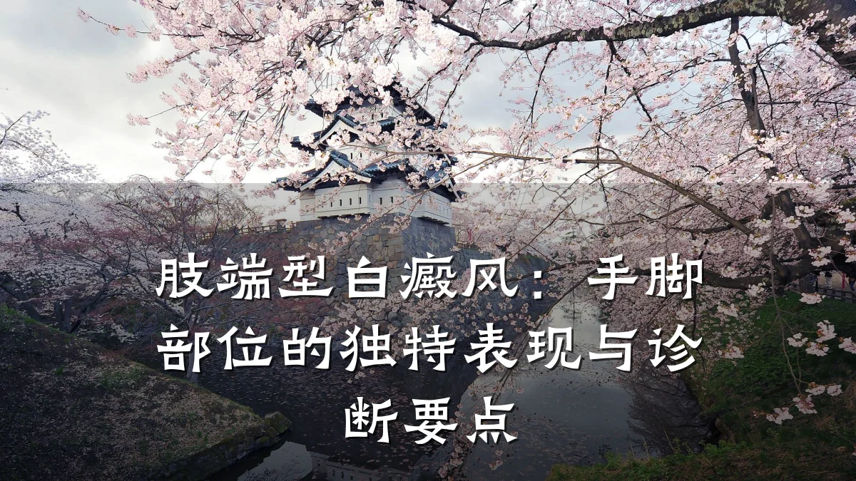肢端型白癜风:手脚部位的独特表现与诊断要点