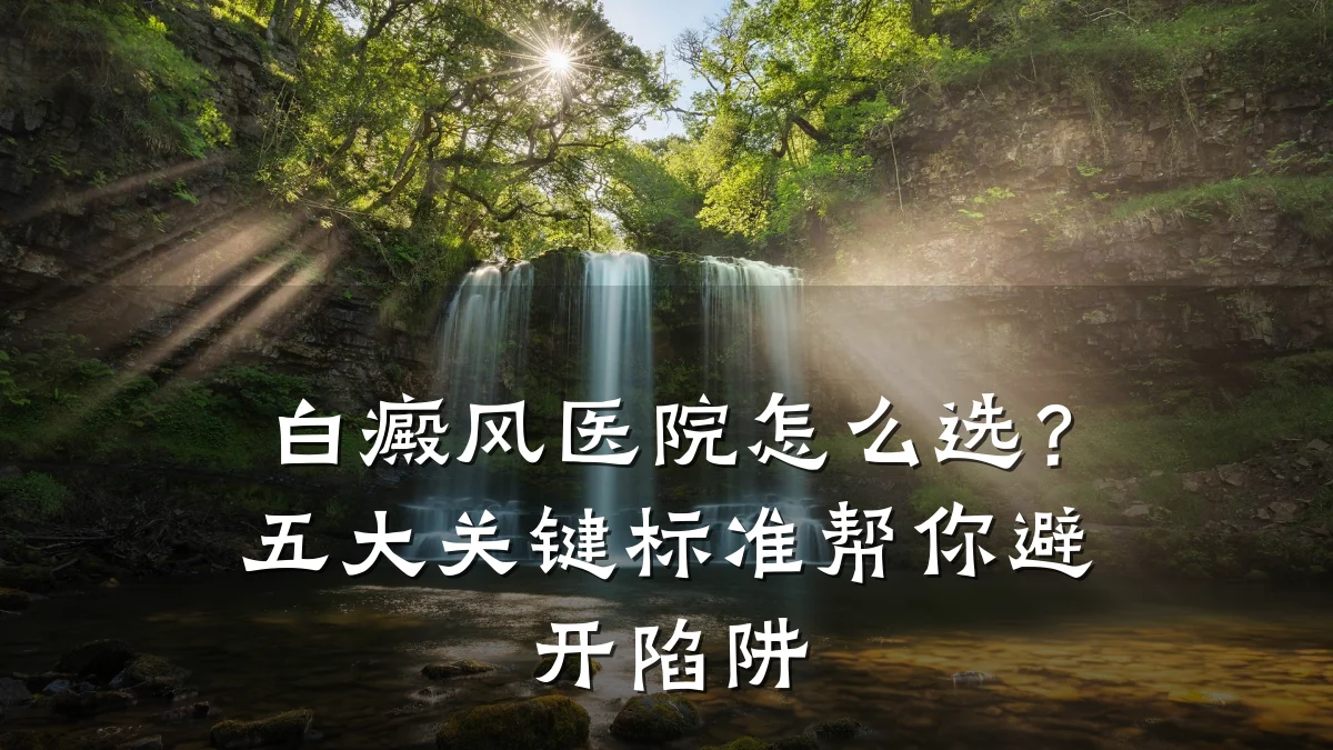 白癜风医院怎么选？五大关键标准帮你避开陷阱