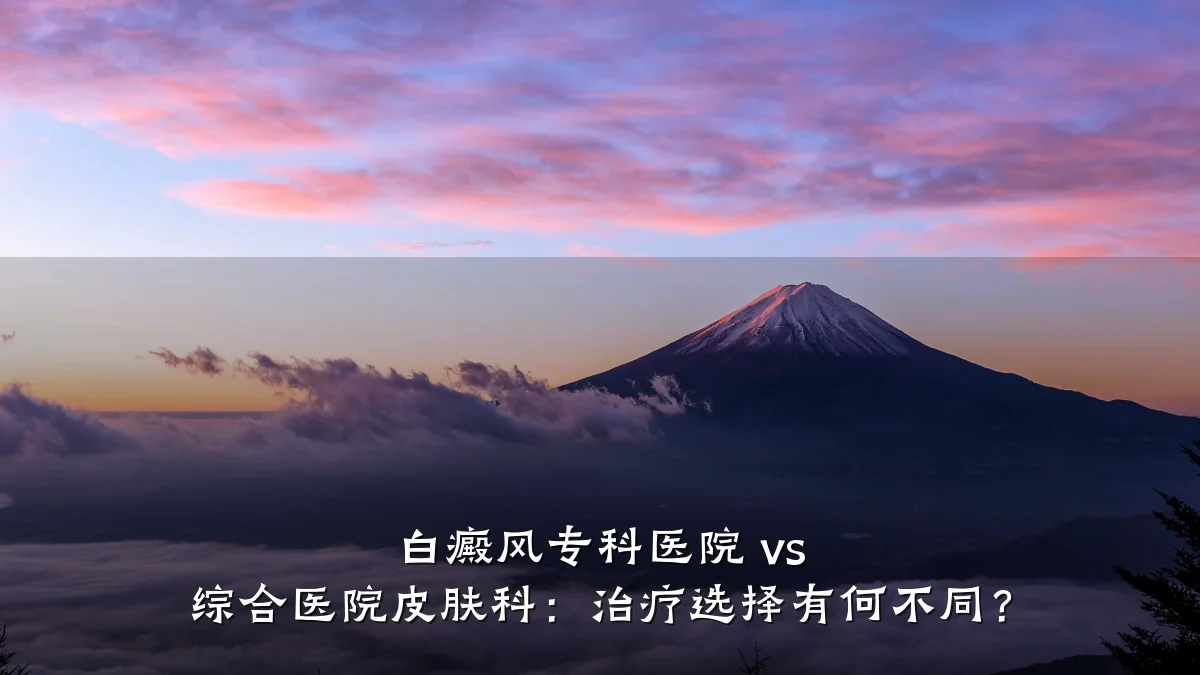 白癜风专科医院 vs 综合医院皮肤科:治疗选择有何不同?