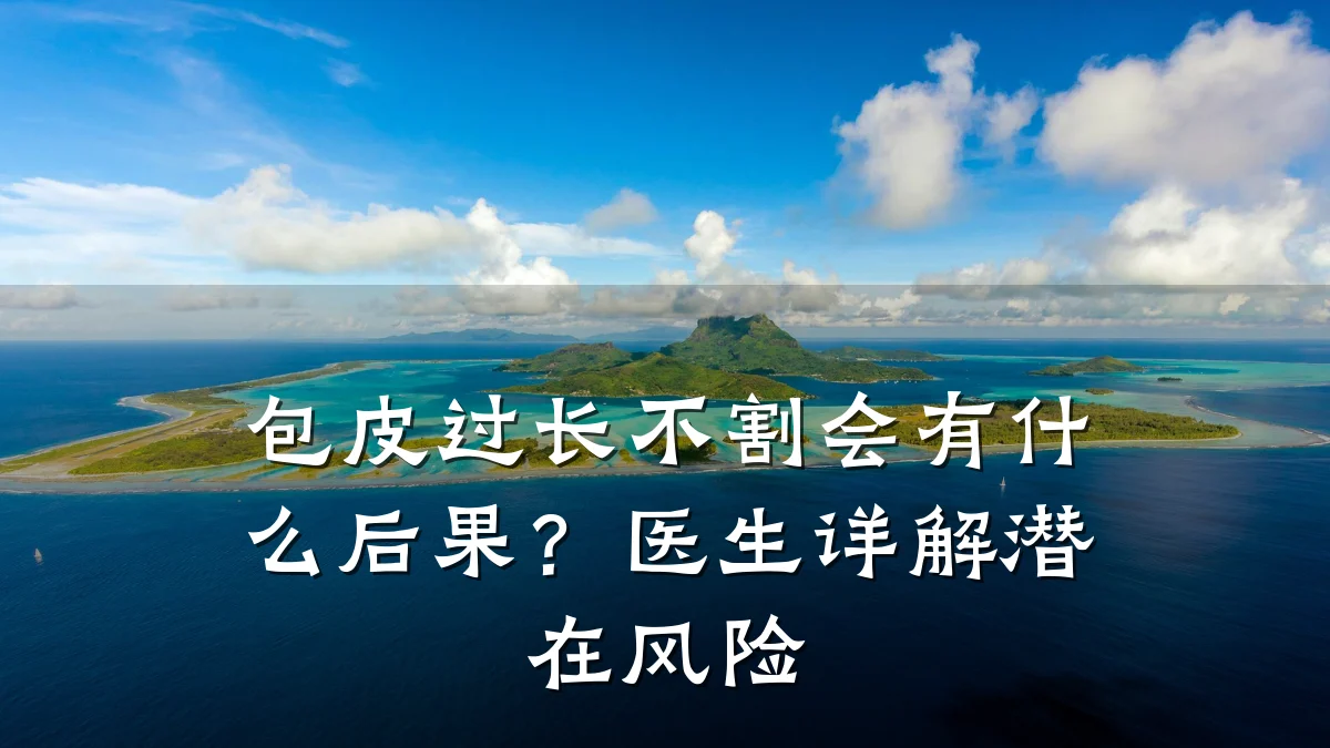 包皮过长不割会有什么后果？医生详解潜在风险