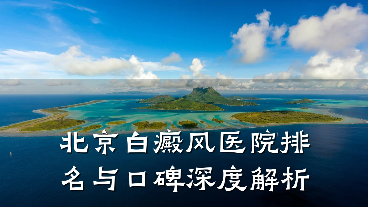 北京白癜风医院排名与口碑深度解析