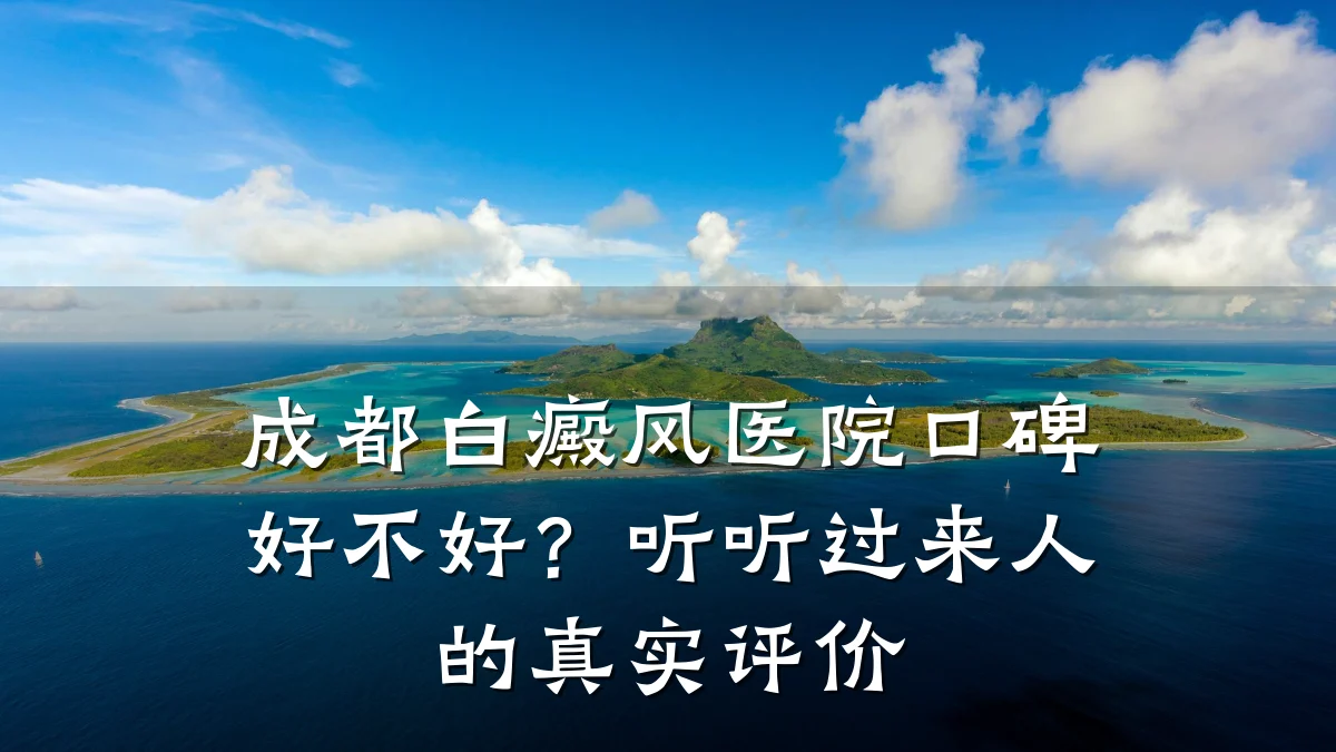 成都白癜风医院口碑好不好?听听过来人的真实评价