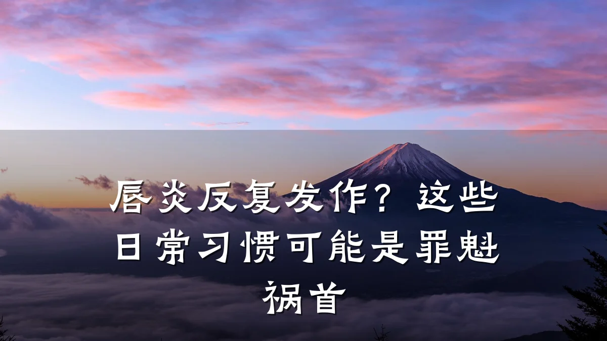 唇炎反复发作？这些日常习惯可能是罪魁祸首