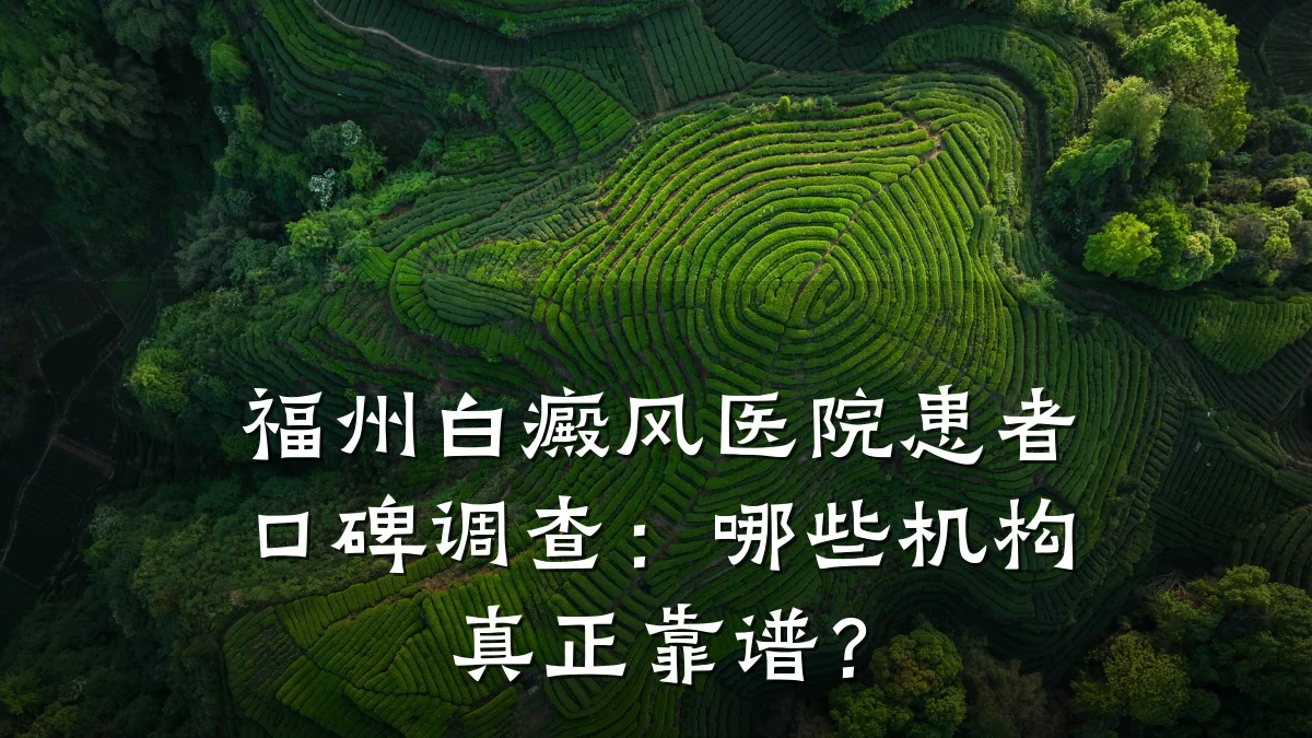 福州白癜风医院患者口碑调查：哪些机构真正靠谱？