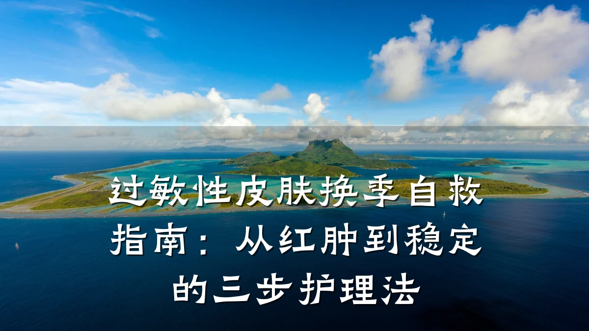 过敏性皮肤换季自救指南:从红肿到稳定的三步护理法