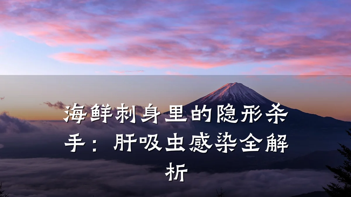 海鲜刺身里的隐形杀手:肝吸虫感染全解析