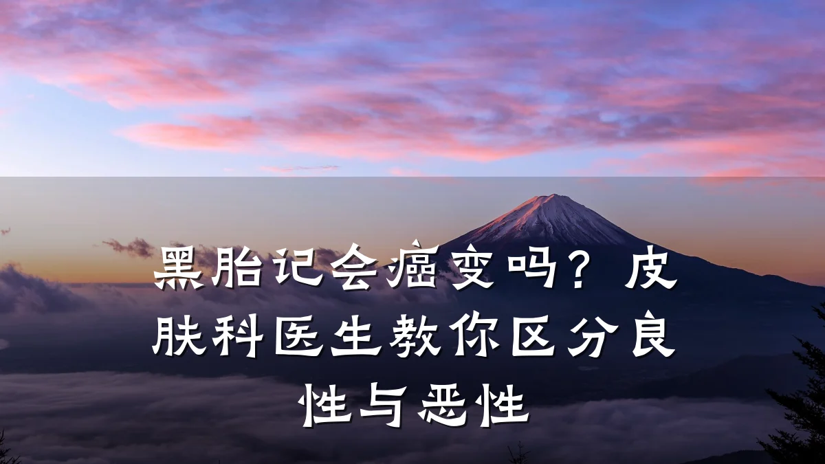 黑胎记会癌变吗?皮肤科医生教你区分良性与恶性