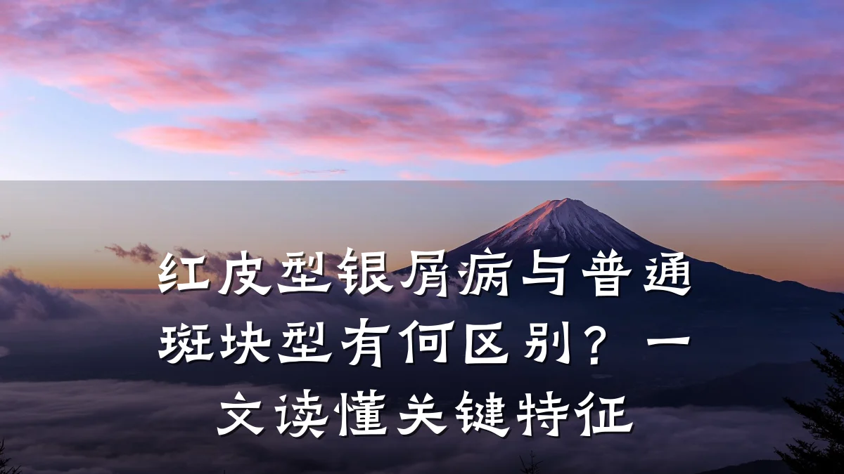 红皮型银屑病与普通斑块型有何区别?一文读懂关键特征
