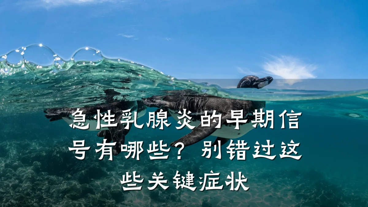 急性乳腺炎的早期信号有哪些？别错过这些关键症状