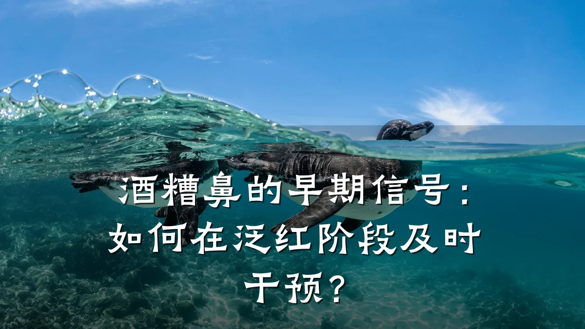 酒糟鼻的早期信号:如何在泛红阶段及时干预?