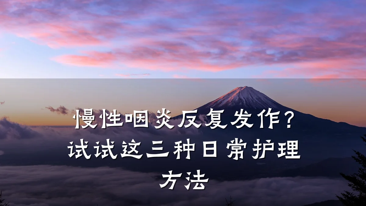 慢性咽炎反复发作?试试这三种日常护理方法