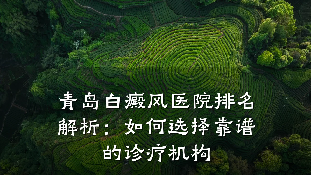 青岛白癜风医院排名解析:如何选择靠谱的诊疗机构