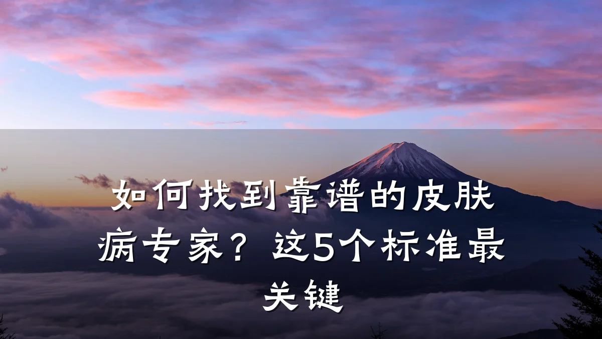 如何找到靠谱的皮肤病专家?这5个标准最关键