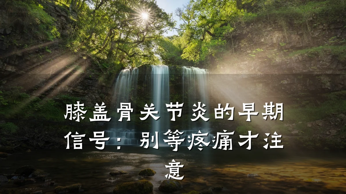 膝盖骨关节炎的早期信号:别等疼痛才注意