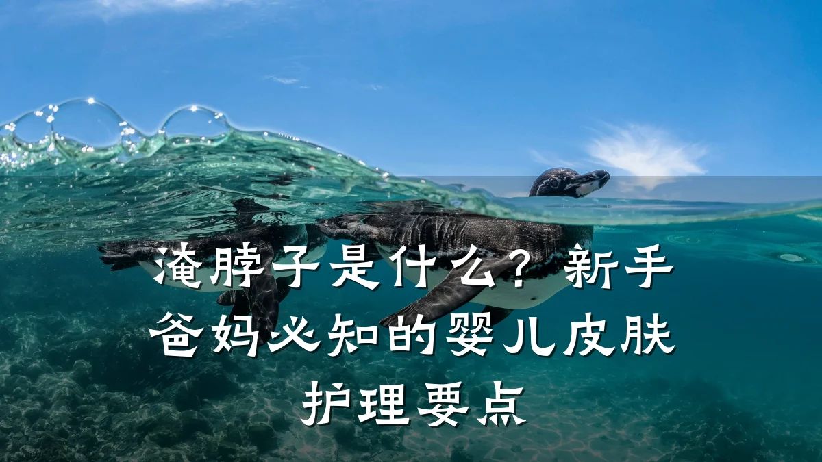 淹脖子是什么?新手爸妈必知的婴儿皮肤护理要点
