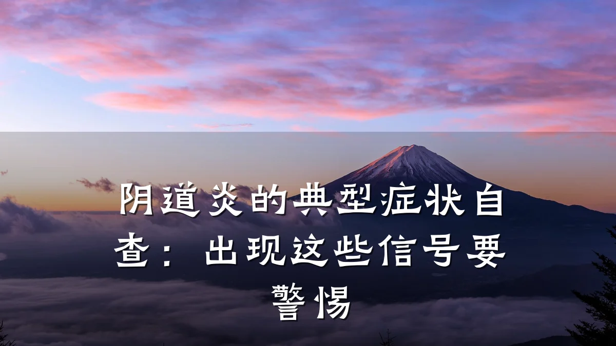 阴道炎的典型症状自查：出现这些信号要警惕