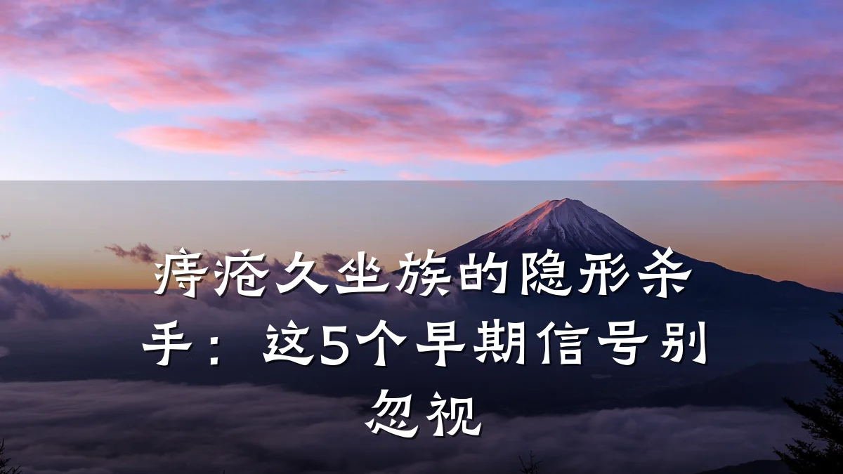痔疮久坐族的隐形杀手:这5个早期信号别忽视