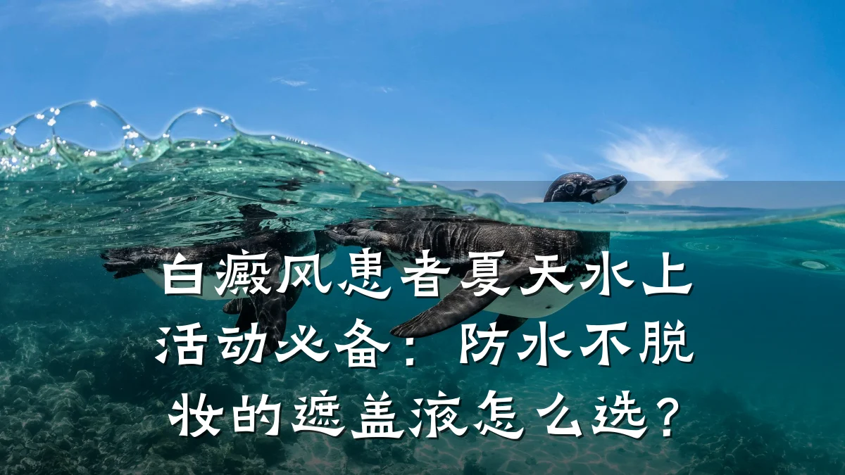 白癜风患者夏天水上活动必备:防水不脱妆的遮盖液怎么选?
