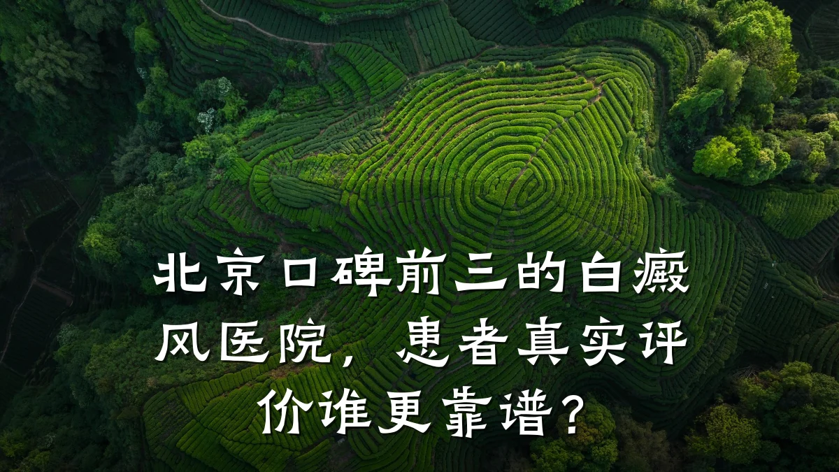 北京口碑前三的白癜风医院,患者真实评价谁更靠谱?