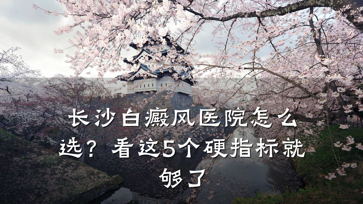 长沙白癜风医院怎么选?看这5个硬指标就够了