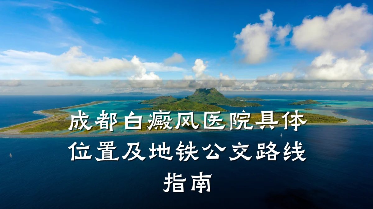 成都白癜风医院具体位置及地铁公交路线指南