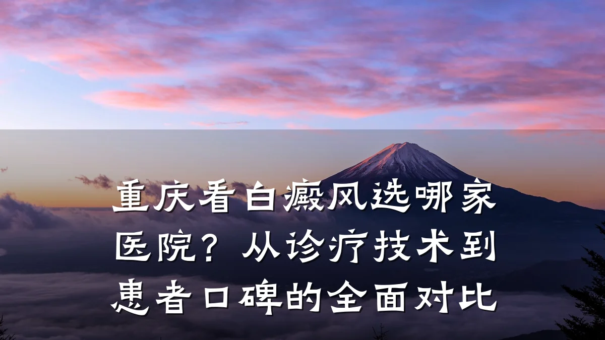 重庆看白癜风选哪家医院?从诊疗技术到患者口碑的全面对比