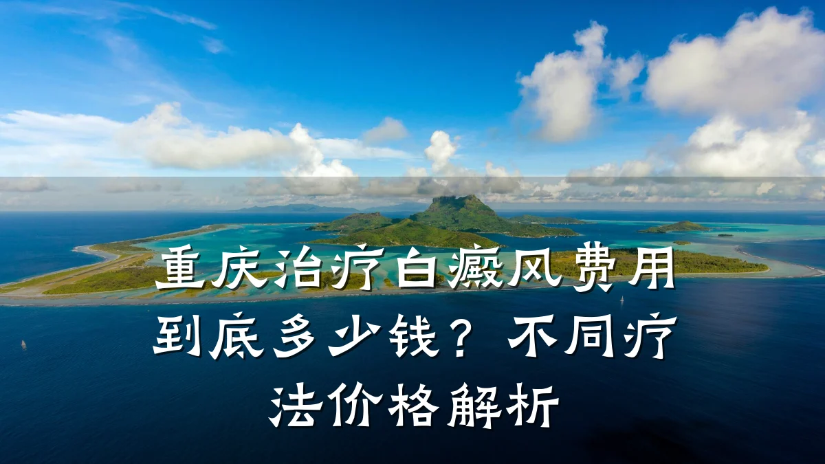 重庆治疗白癜风费用到底多少钱?不同疗法价格解析