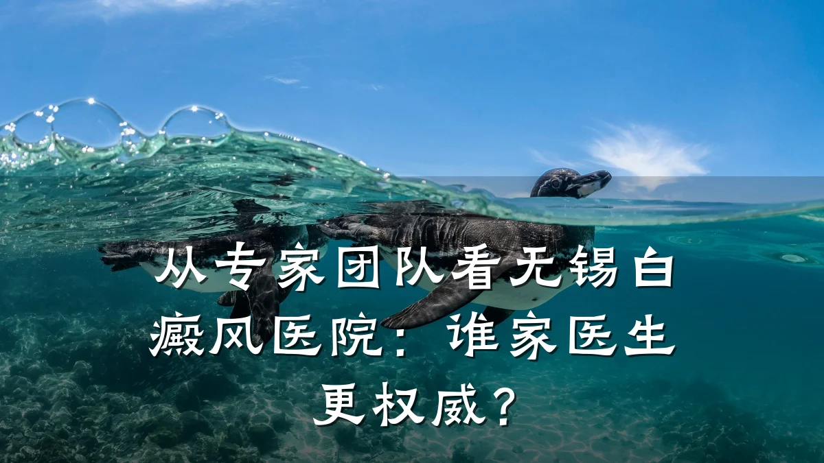 从专家团队看无锡白癜风医院:谁家医生更权威?