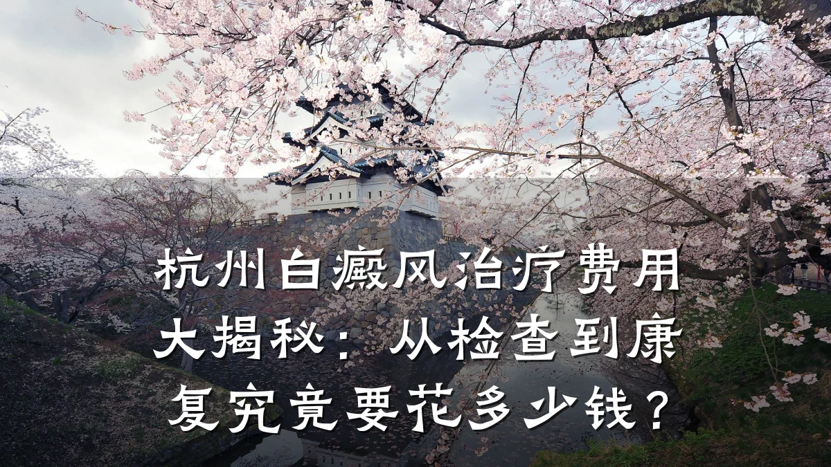 杭州白癜风治疗费用大揭秘:从检查到康复究竟要花多少钱?