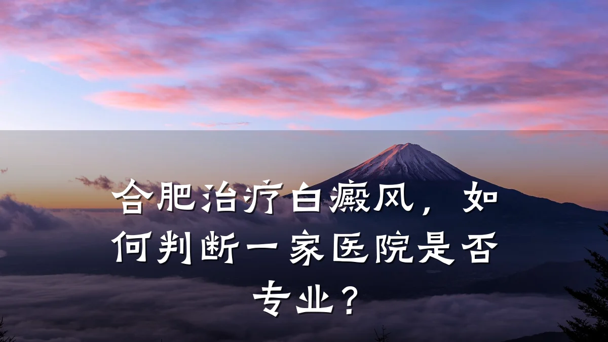 合肥治疗白癜风,如何判断一家医院是否专业?