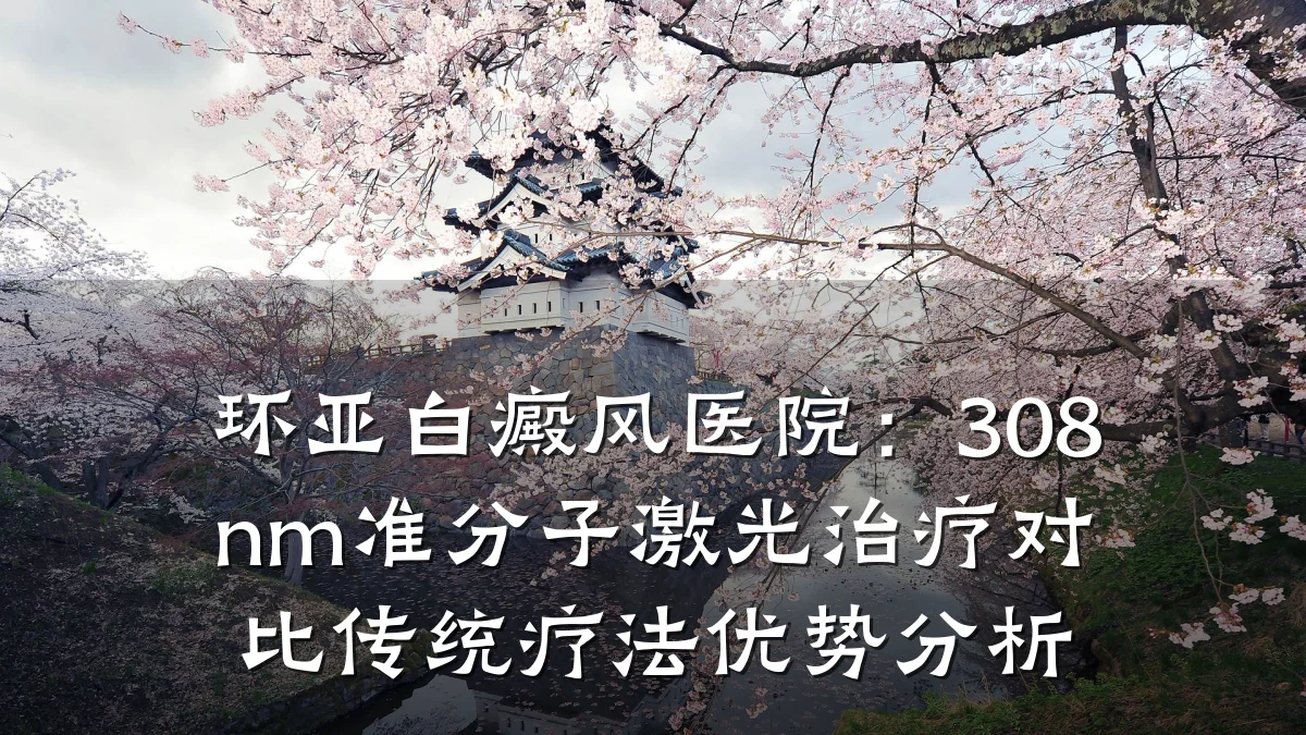 环亚白癜风医院：308nm准分子激光治疗对比传统疗法优势分析