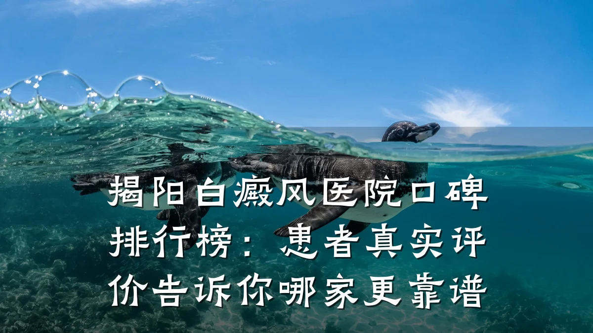 揭阳白癜风医院口碑排行榜:患者真实评价告诉你哪家更靠谱