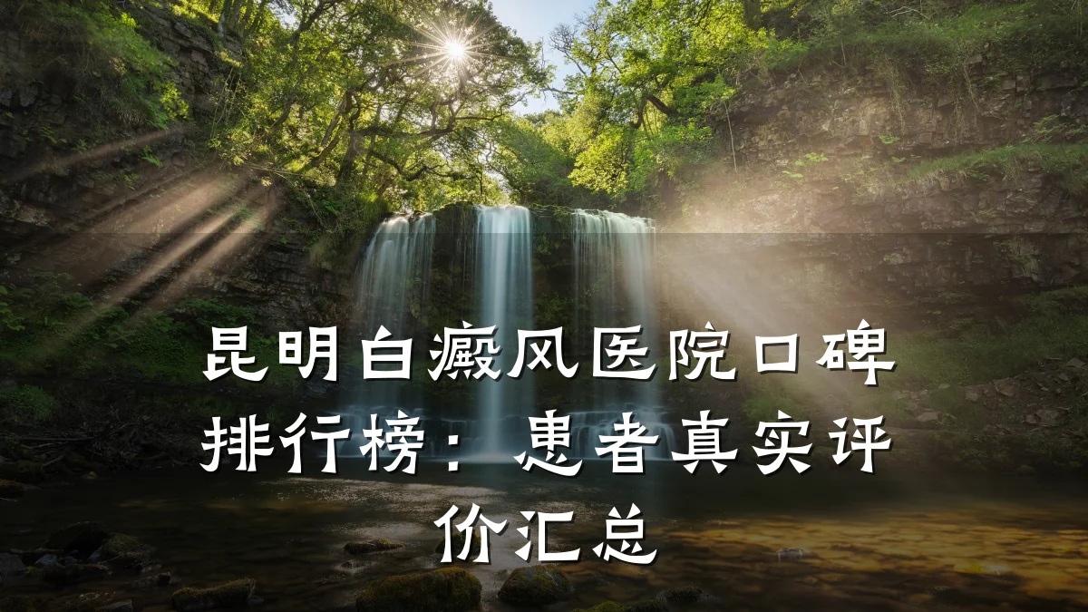 昆明白癜风医院口碑排行榜:患者真实评价汇总