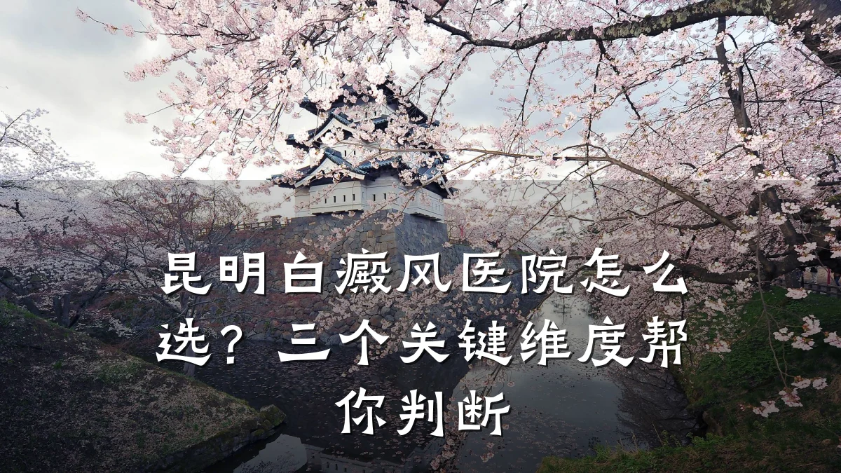 昆明白癜风医院怎么选?三个关键维度帮你判断