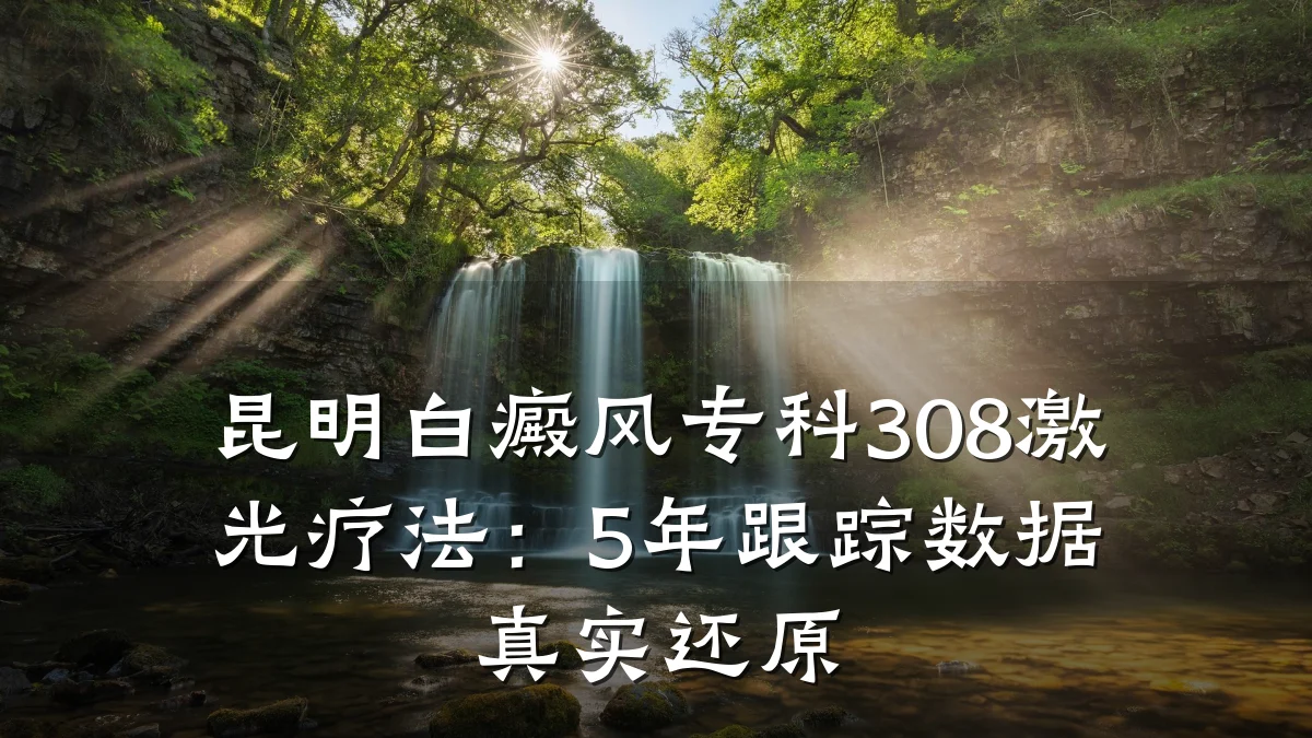 昆明白癜风专科308激光疗法:5年跟踪数据真实还原