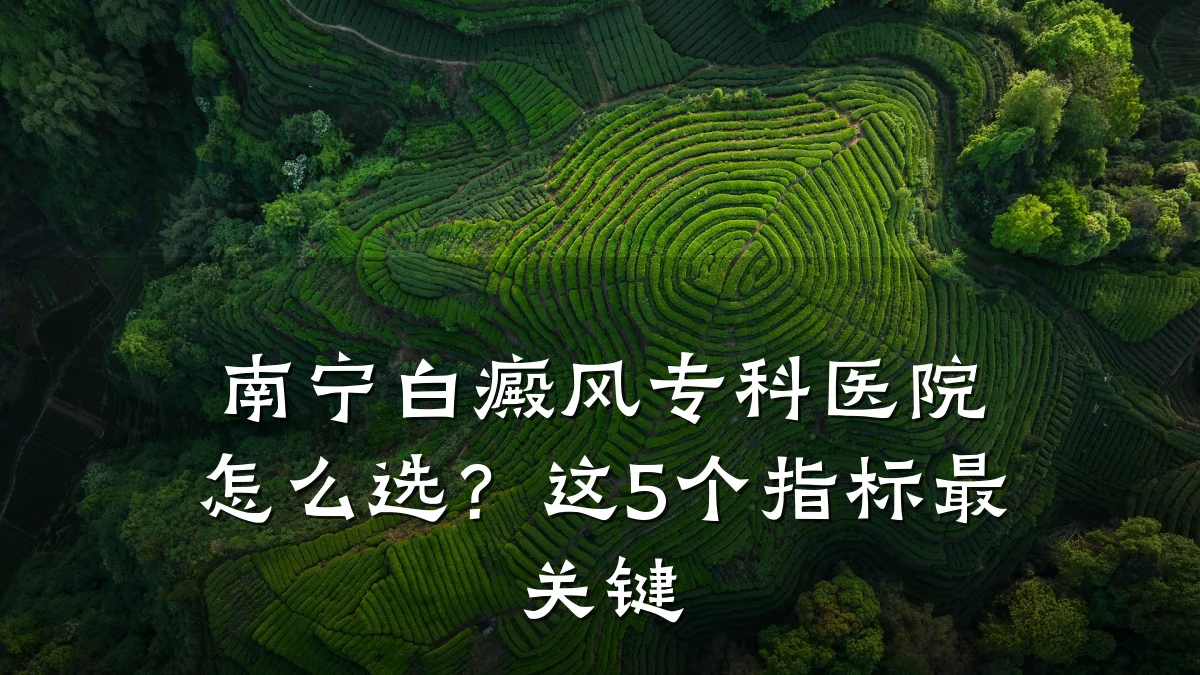 南宁白癜风专科医院怎么选?这5个指标最关键