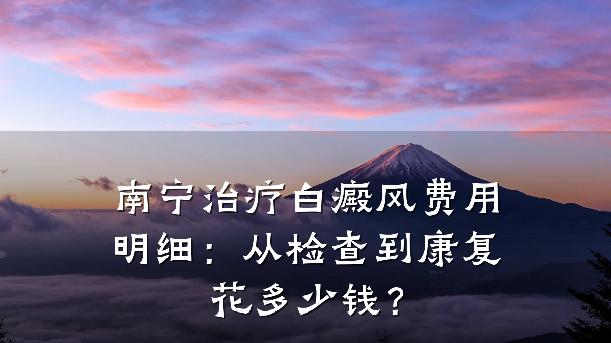 南宁治疗白癜风费用明细:从检查到康复花多少钱?