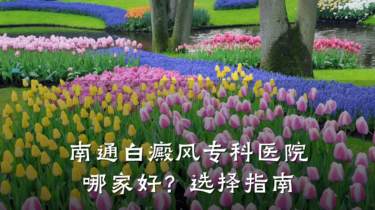 南通白癜风专科医院哪家好?选择指南