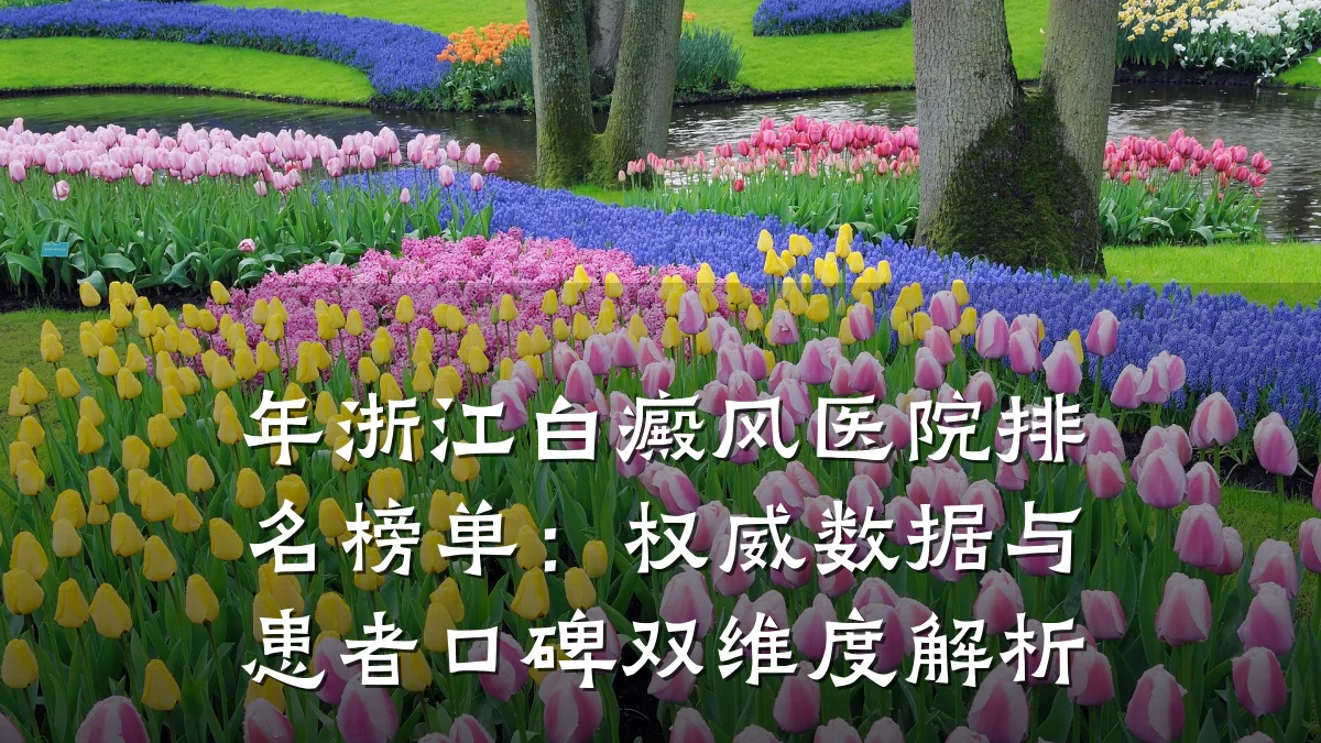 年浙江白癜风医院排名榜单：权威数据与患者口碑双维度解析