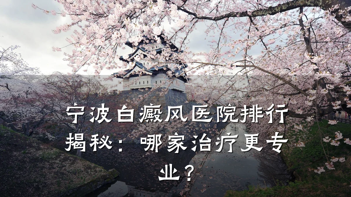 宁波白癜风医院排行揭秘:哪家治疗更专业?