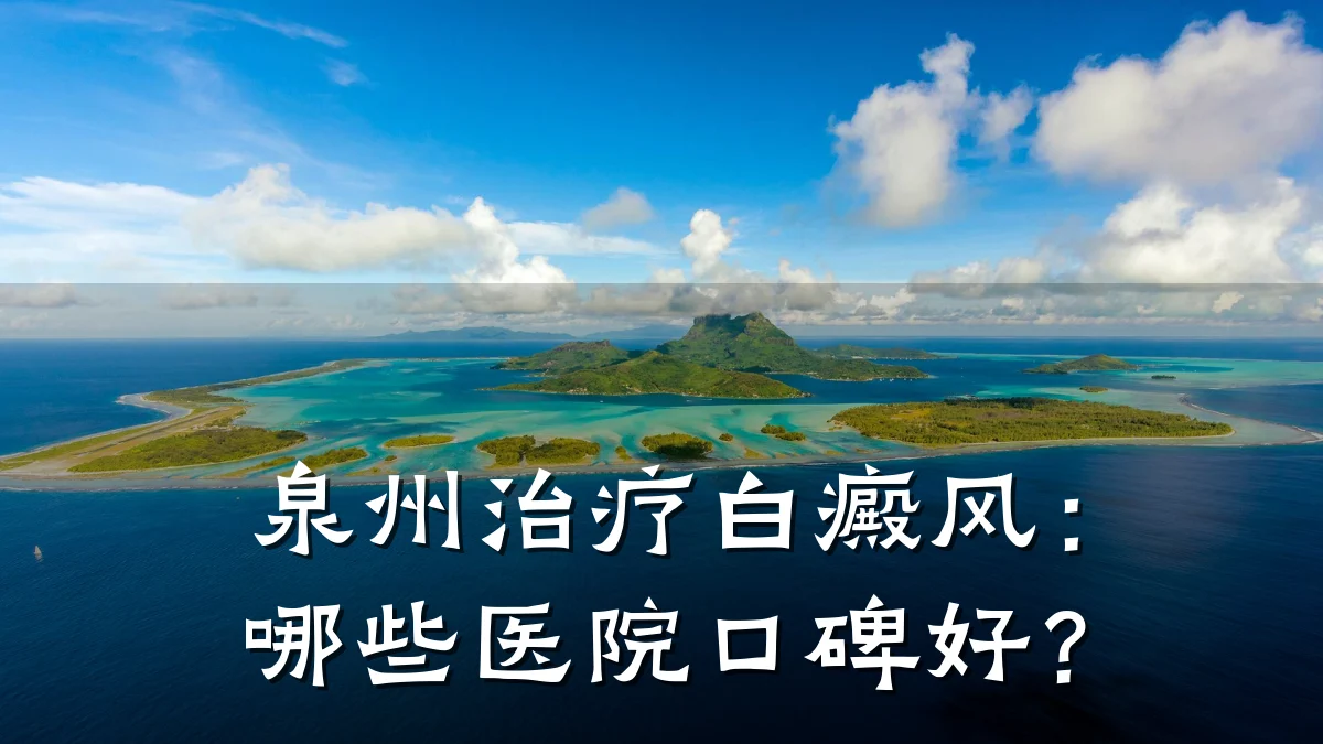 泉州治疗白癜风:哪些医院口碑好?