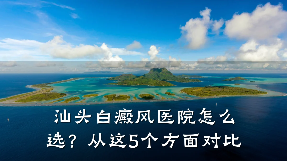汕头白癜风医院怎么选?从这5个方面对比